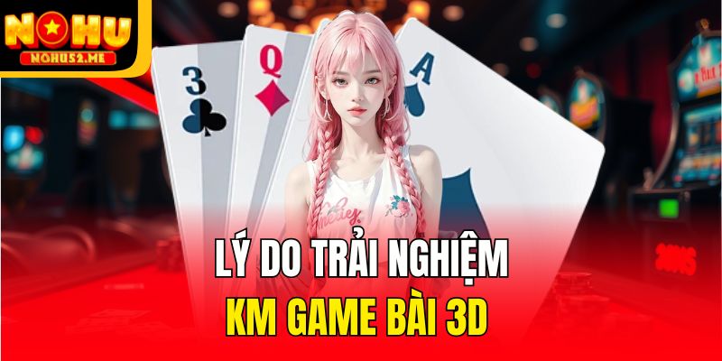 Lý do trải nghiệm KM game bài 3d